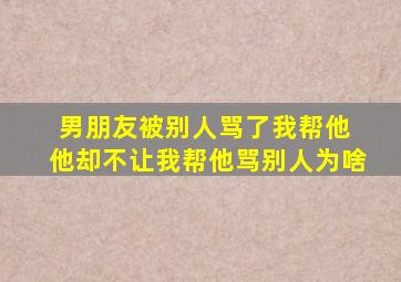 男朋友被别人骂了我帮他 他却不让我帮他骂别人为啥